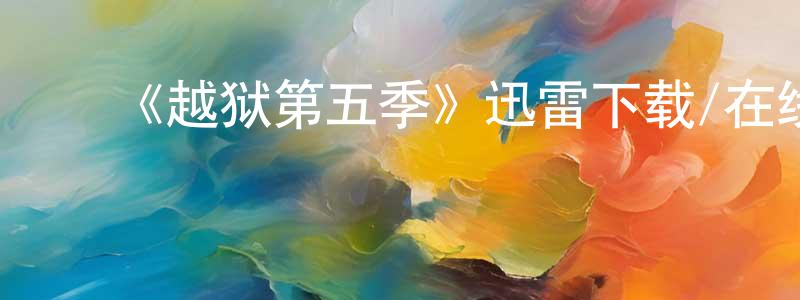 ﻿陈鑫蕊发布﻿《越狱第五季》迅雷下载/在线观看-犯罪历史-美剧天堂